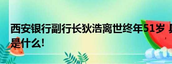 西安银行副行长狄浩离世终年51岁 具体情况是什么!