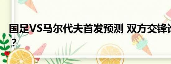 国足VS马尔代夫首发预测 双方交锋谁将获胜？