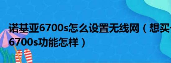 诺基亚6700s怎么设置无线网（想买个诺基亚6700s功能怎样）