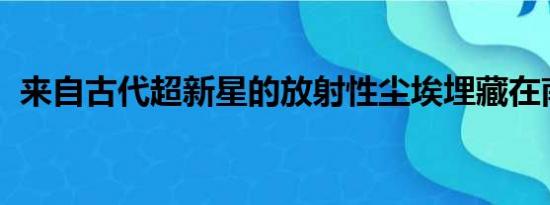 来自古代超新星的放射性尘埃埋藏在南极洲