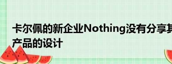 卡尔佩的新企业Nothing没有分享其第一款产品的设计