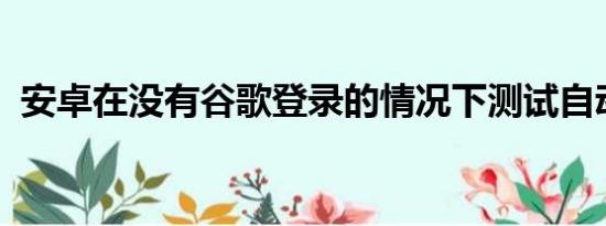 安卓在没有谷歌登录的情况下测试自动更新