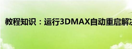 教程知识：运行3DMAX自动重启解决方法