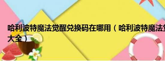 哈利波特魔法觉醒兑换码在哪用（哈利波特魔法觉醒兑换码大全）