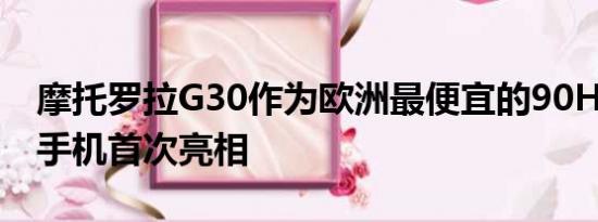 摩托罗拉G30作为欧洲最便宜的90Hz显示屏手机首次亮相