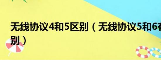 无线协议4和5区别（无线协议5和6有什么区别）