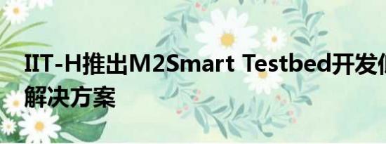 IIT-H推出M2Smart Testbed开发低碳运输解决方案