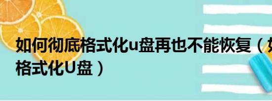 如何彻底格式化u盘再也不能恢复（如何彻底格式化U盘）