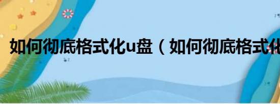 如何彻底格式化u盘（如何彻底格式化U盘）