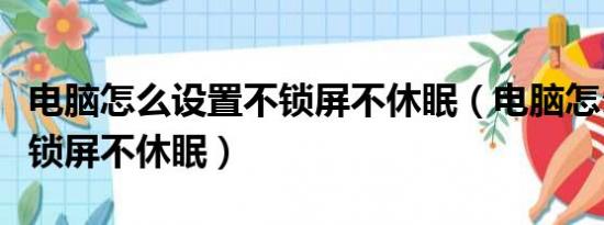 电脑怎么设置不锁屏不休眠（电脑怎么设置不锁屏不休眠）