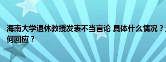 海南大学退休教授发表不当言论 具体什么情况？海南大学如何回应？