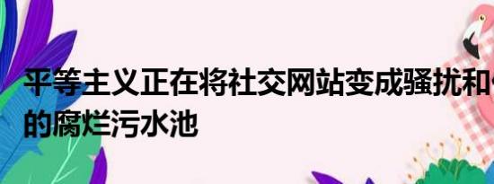 平等主义正在将社交网站变成骚扰和仇恨言论的腐烂污水池