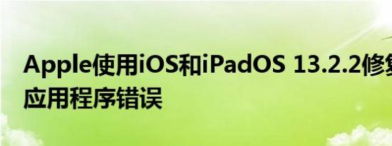 Apple使用iOS和iPadOS 13.2.2修复了后台应用程序错误