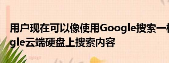 用户现在可以像使用Google搜索一样在Google云端硬盘上搜索内容