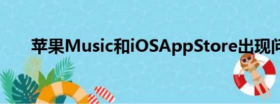 苹果Music和iOSAppStore出现问题