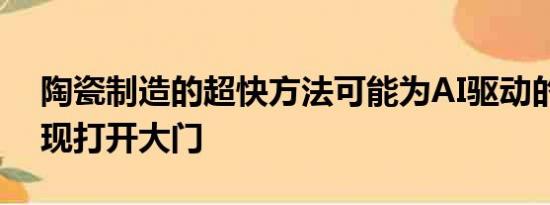 陶瓷制造的超快方法可能为AI驱动的材料发现打开大门