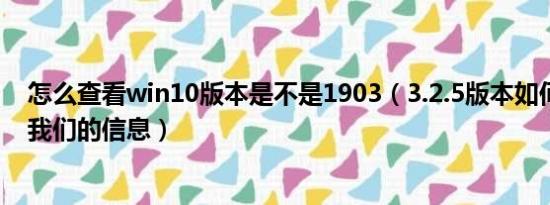 怎么查看win10版本是不是1903（3.2.5版本如何查看关于我们的信息）