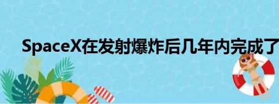SpaceX在发射爆炸后几年内完成了飞行