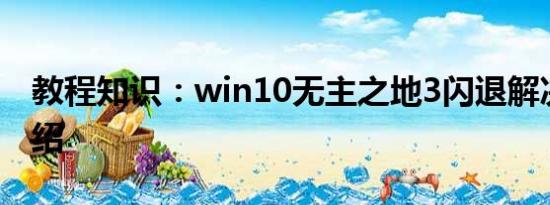 教程知识：win10无主之地3闪退解决方法介绍