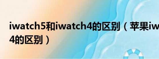 iwatch5和iwatch4的区别（苹果iwatch5和4的区别）