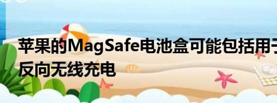 苹果的MagSafe电池盒可能包括用于配件的反向无线充电