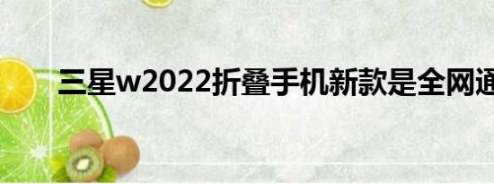 三星w2022折叠手机新款是全网通吗