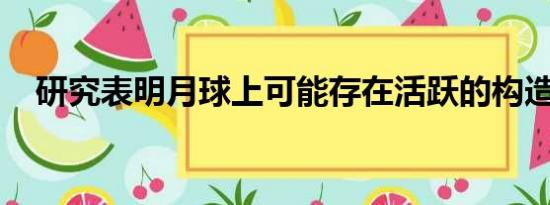 研究表明月球上可能存在活跃的构造系统