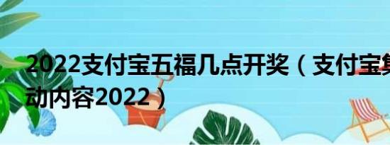 2022支付宝五福几点开奖（支付宝集五福活动内容2022）