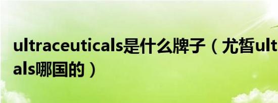 ultraceuticals是什么牌子（尤皙ultraceuticals哪国的）