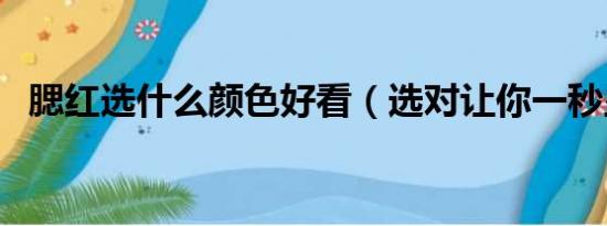 腮红选什么颜色好看（选对让你一秒显白）