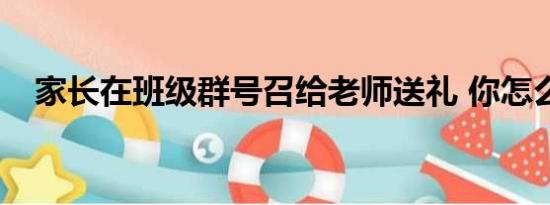 家长在班级群号召给老师送礼 你怎么看？