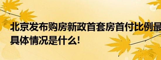 北京发布购房新政首套房首付比例最低20% 具体情况是什么!