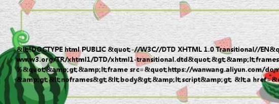 <!DOCTYPE html PUBLIC "-//W3C//DTD XHTML 1.0 Transitional//EN" "http://www.w3.org/TR/xhtml1/DTD/xhtml1-transitional.dtd">&lt;frameset rows="100%"&gt;&lt;frame src="https://wanwang.aliyun.com/domain/park