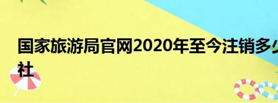 国家旅游局官网2020年至今注销多少家旅行社