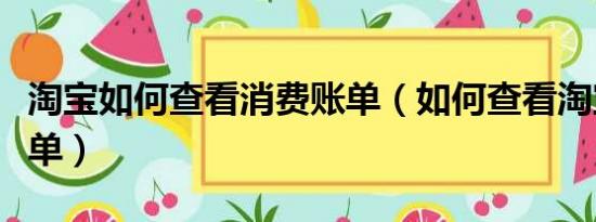 淘宝如何查看消费账单（如何查看淘宝消费账单）