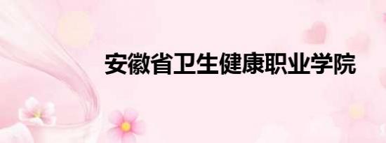 安徽省卫生健康职业学院