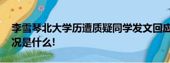 李雪琴北大学历遭质疑同学发文回应 具体情况是什么!