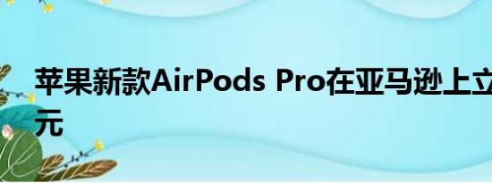 苹果新款AirPods Pro在亚马逊上立减15美元