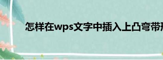 怎样在wps文字中插入上凸弯带形