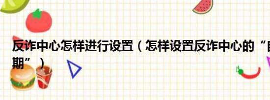 反诈中心怎样进行设置（怎样设置反诈中心的“自查检测周期”）