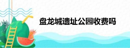 盘龙城遗址公园收费吗