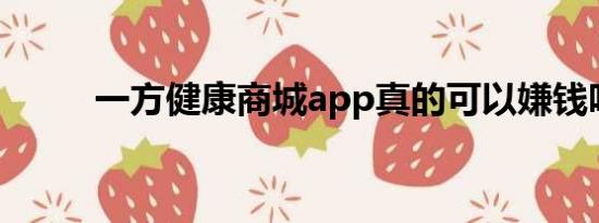 一方健康商城app真的可以嫌钱吗