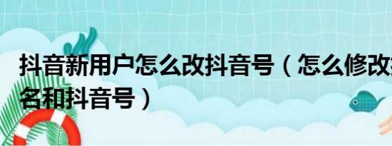 抖音新用户怎么改抖音号（怎么修改抖音用户名和抖音号）