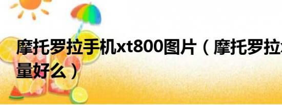 摩托罗拉手机xt800图片（摩托罗拉xt800质量好么）