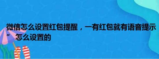 微信怎么设置红包提醒，一有红包就有语音提示 “红包来了” 怎么设置的