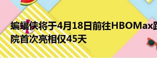 蝙蝠侠将于4月18日前往HBOMax距离在影院首次亮相仅45天