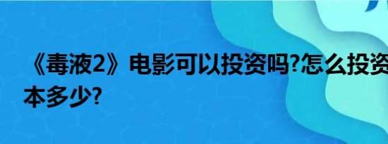 《毒液2》电影可以投资吗?怎么投资?投资成本多少?