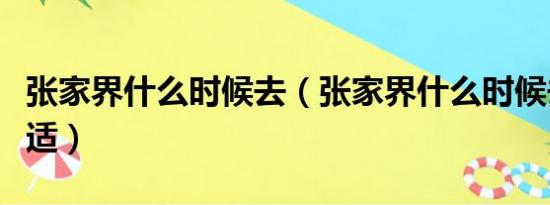 张家界什么时候去（张家界什么时候去玩最合适）