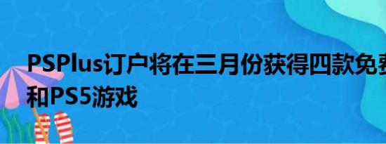 PSPlus订户将在三月份获得四款免费的PS4和PS5游戏