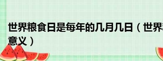 世界粮食日是每年的几月几日（世界粮食日的意义）